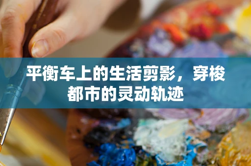 平衡车上的生活剪影，穿梭都市的灵动轨迹
