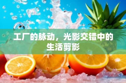工厂的脉动，光影交错中的生活剪影