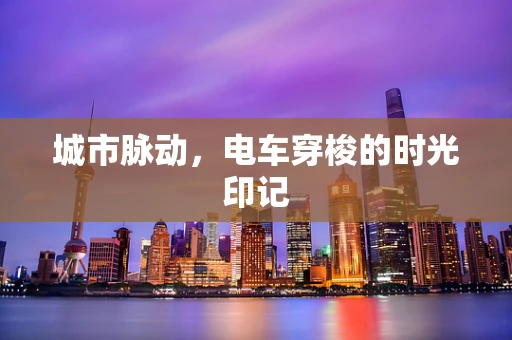 城市脉动，电车穿梭的时光印记