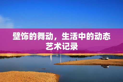 壁饰的舞动，生活中的动态艺术记录