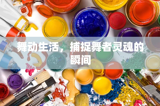 舞动生活，捕捉舞者灵魂的瞬间