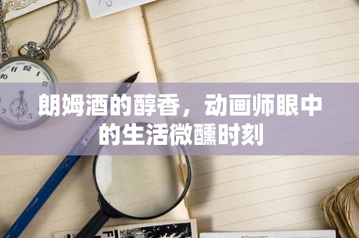 朗姆酒的醇香，动画师眼中的生活微醺时刻