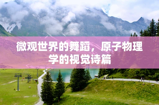 微观世界的舞蹈，原子物理学的视觉诗篇
