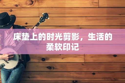 床垫上的时光剪影，生活的柔软印记