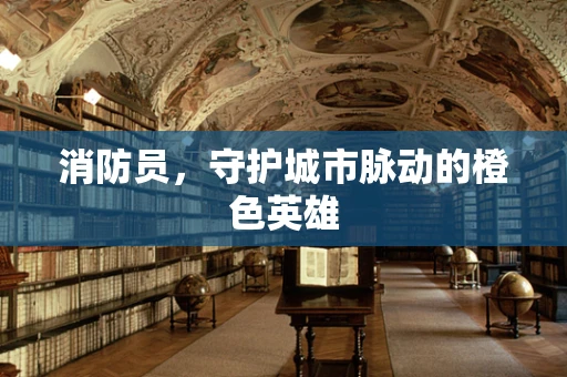 消防员，守护城市脉动的橙色英雄