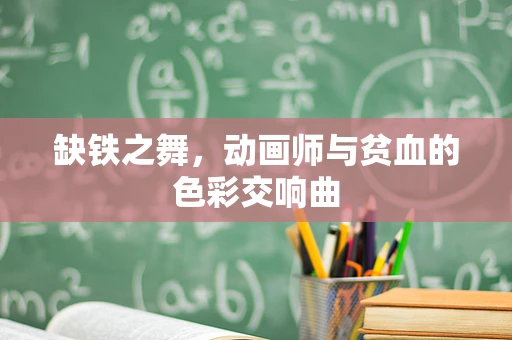 缺铁之舞，动画师与贫血的色彩交响曲