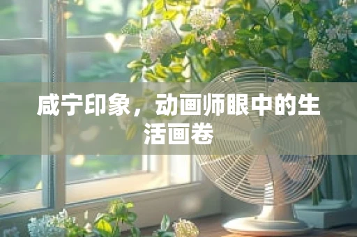 咸宁印象，动画师眼中的生活画卷