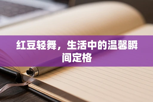 红豆轻舞，生活中的温馨瞬间定格