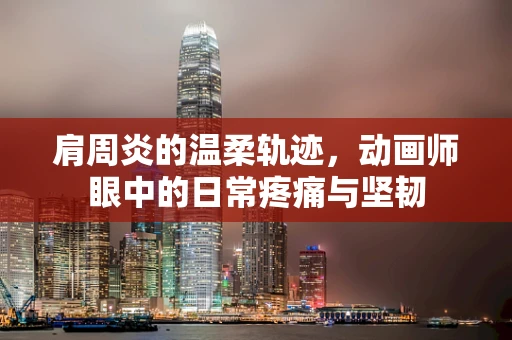 肩周炎的温柔轨迹，动画师眼中的日常疼痛与坚韧
