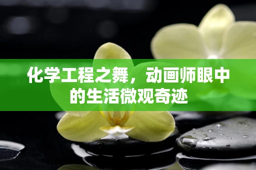 化学工程之舞，动画师眼中的生活微观奇迹