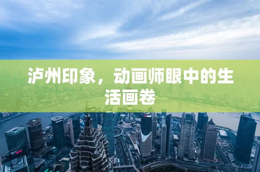 泸州印象，动画师眼中的生活画卷
