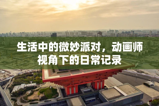 生活中的微妙派对，动画师视角下的日常记录