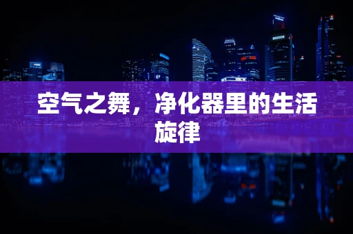 空气之舞，净化器里的生活旋律