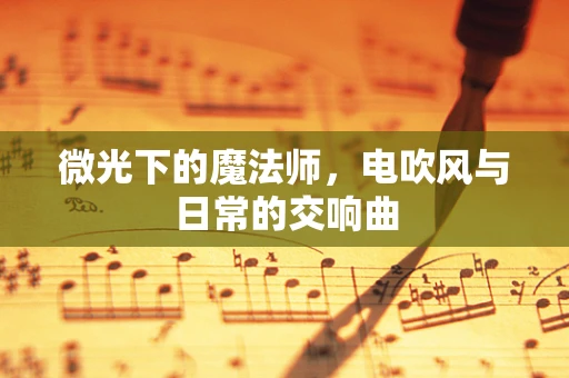 微光下的魔法师，电吹风与日常的交响曲
