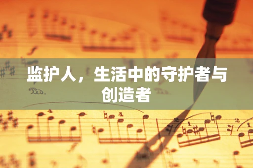 监护人，生活中的守护者与创造者
