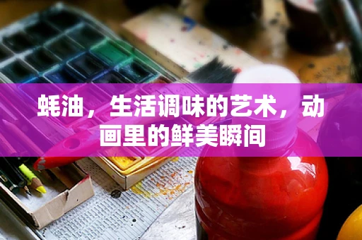 蚝油，生活调味的艺术，动画里的鲜美瞬间