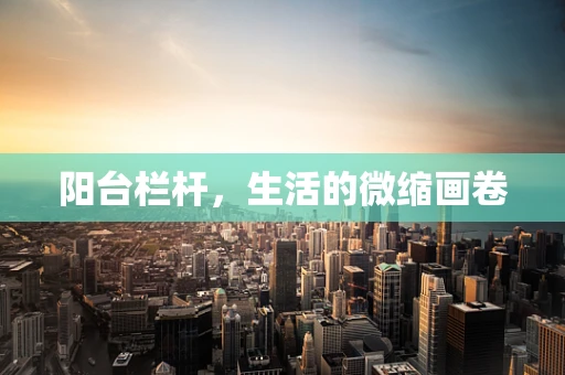 阳台栏杆，生活的微缩画卷