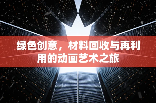 绿色创意，材料回收与再利用的动画艺术之旅