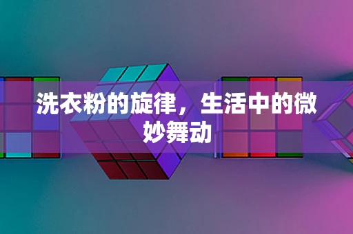 洗衣粉的旋律，生活中的微妙舞动