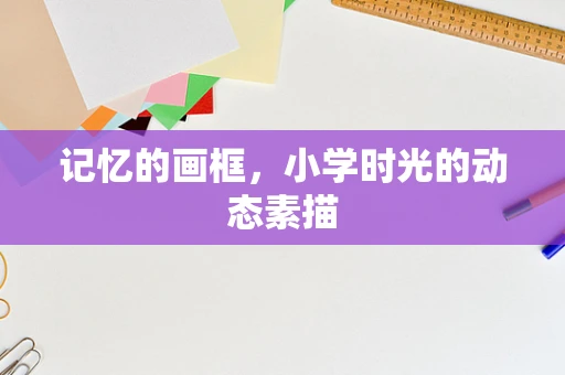 记忆的画框，小学时光的动态素描