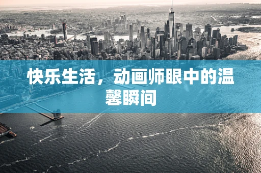 快乐生活，动画师眼中的温馨瞬间