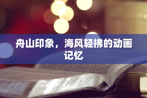 舟山印象，海风轻拂的动画记忆