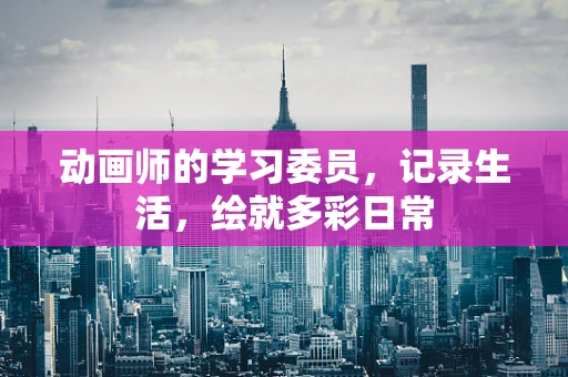动画师的学习委员，记录生活，绘就多彩日常