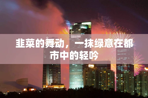 韭菜的舞动，一抹绿意在都市中的轻吟