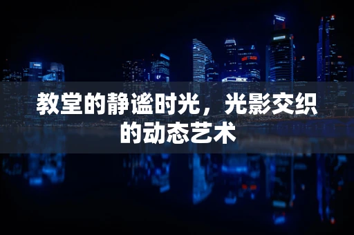 教堂的静谧时光，光影交织的动态艺术