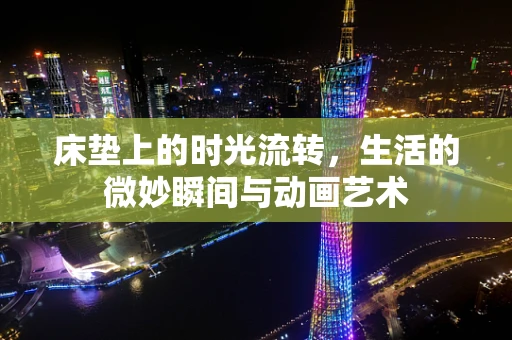 床垫上的时光流转，生活的微妙瞬间与动画艺术