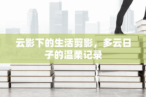 云影下的生活剪影，多云日子的温柔记录