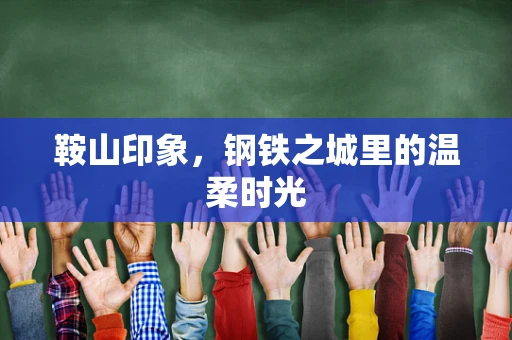 鞍山印象，钢铁之城里的温柔时光