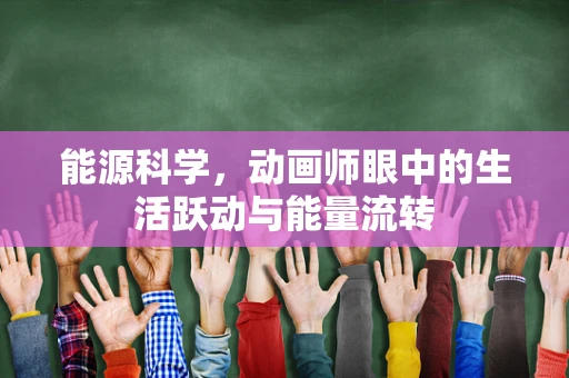 能源科学，动画师眼中的生活跃动与能量流转