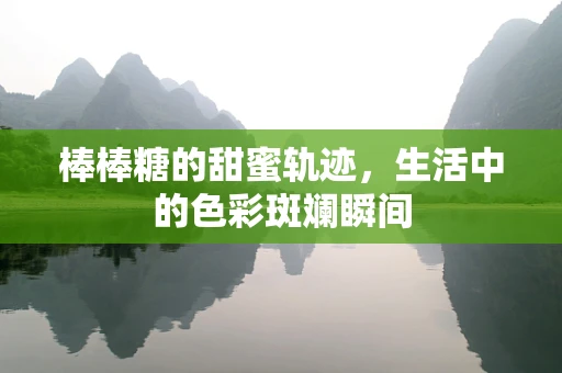 棒棒糖的甜蜜轨迹，生活中的色彩斑斓瞬间