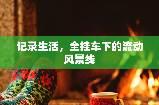 记录生活，全挂车下的流动风景线