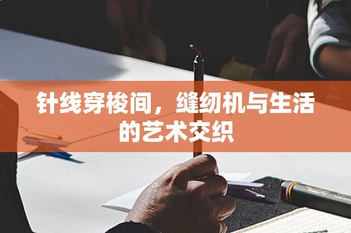 针线穿梭间，缝纫机与生活的艺术交织