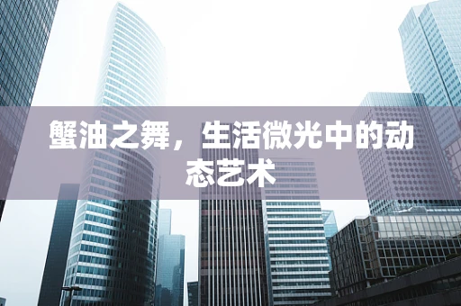 蟹油之舞，生活微光中的动态艺术