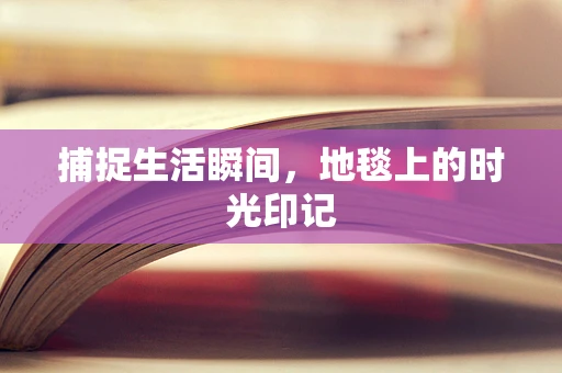 捕捉生活瞬间，地毯上的时光印记