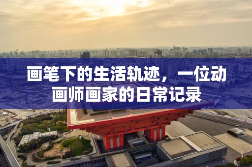 画笔下的生活轨迹，一位动画师画家的日常记录
