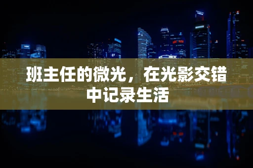 班主任的微光，在光影交错中记录生活