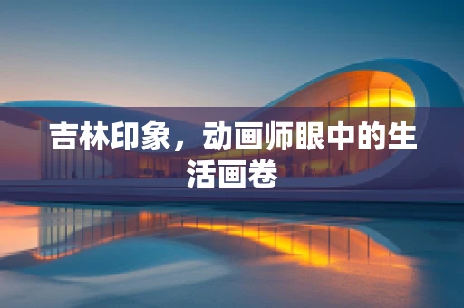 吉林印象，动画师眼中的生活画卷