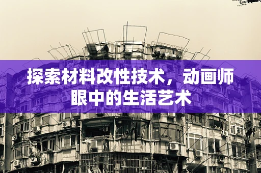 探索材料改性技术，动画师眼中的生活艺术