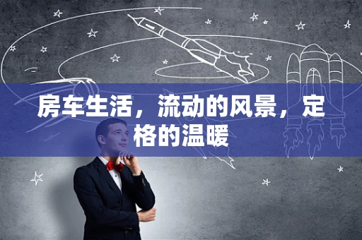 房车生活，流动的风景，定格的温暖