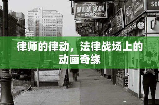 律师的律动，法律战场上的动画奇缘