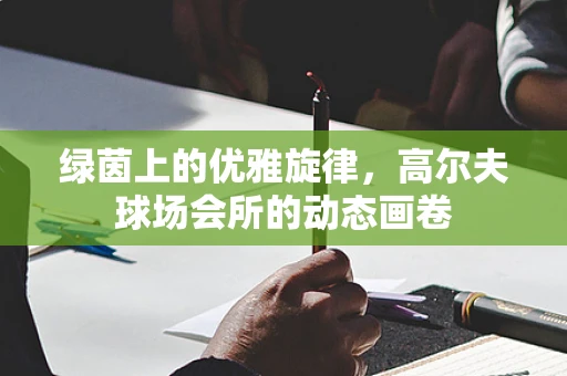 绿茵上的优雅旋律，高尔夫球场会所的动态画卷