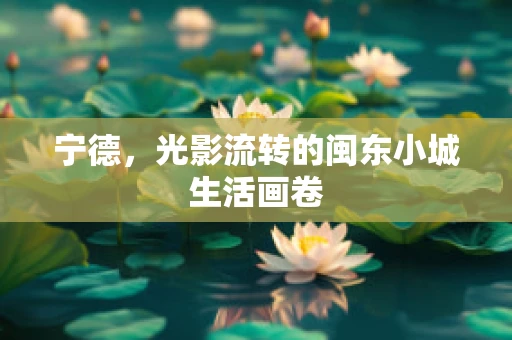 宁德，光影流转的闽东小城生活画卷