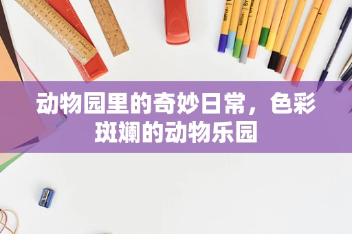 动物园里的奇妙日常，色彩斑斓的动物乐园