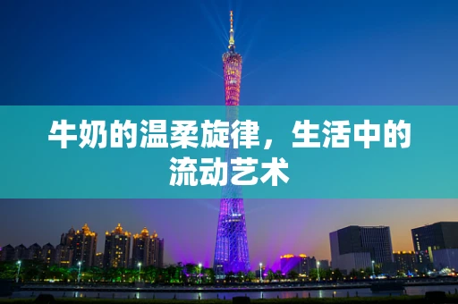 牛奶的温柔旋律，生活中的流动艺术
