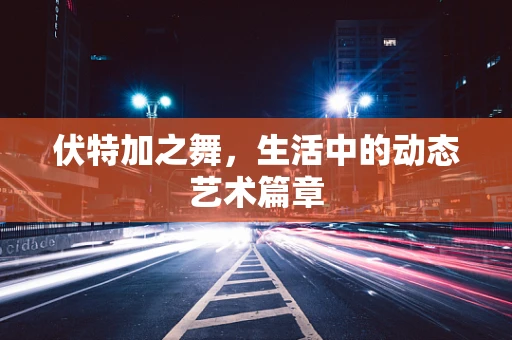 伏特加之舞，生活中的动态艺术篇章