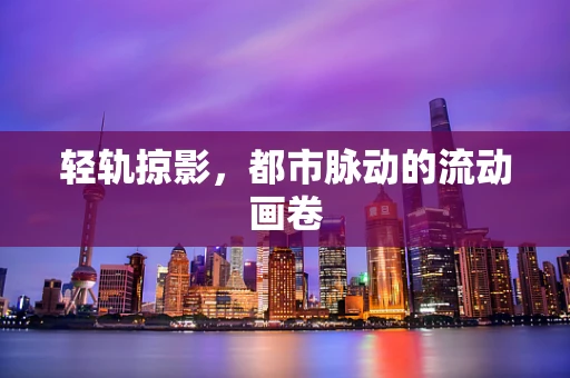轻轨掠影，都市脉动的流动画卷